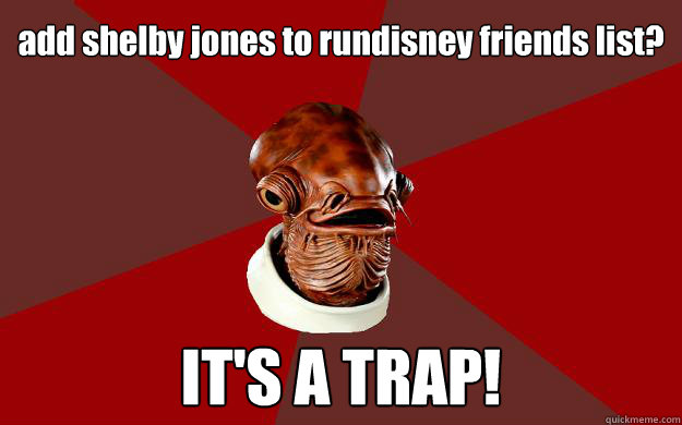 add shelby jones to rundisney friends list? IT'S A TRAP!  Admiral Ackbar Relationship Expert