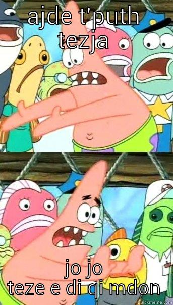 AJDE T'PUTH TEZJA JO JO TEZE E DI QI MDON Push it somewhere else Patrick
