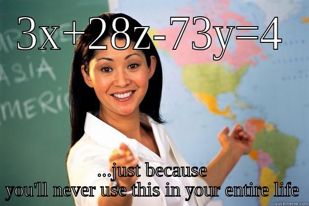 3X+28Z-73Y=4 ...JUST BECAUSE YOU'LL NEVER USE THIS IN YOUR ENTIRE LIFE Unhelpful High School Teacher