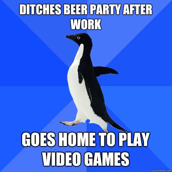 Ditches beer party after work Goes home to play video games  Socially Awkward Penguin
