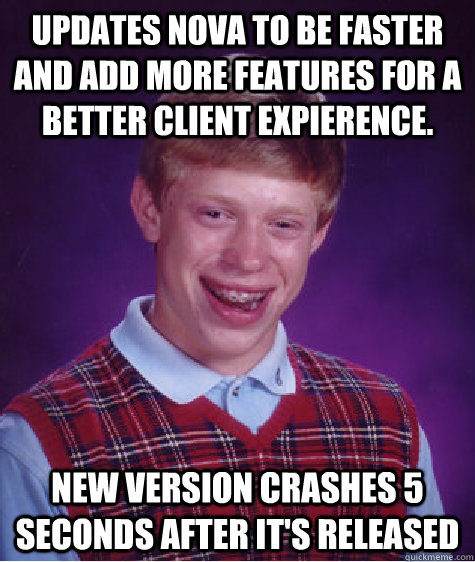 Updates Nova to be faster and add more features for a better client expierence. New version crashes 5 seconds after it's released  Bad Luck Brian
