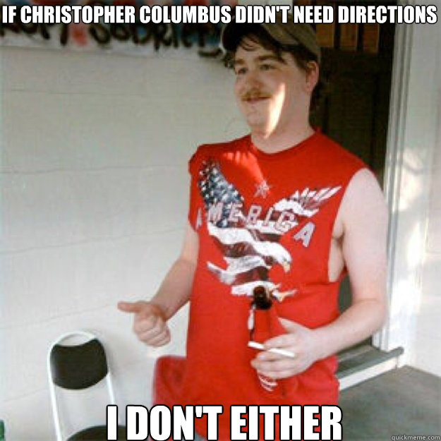 If Christopher Columbus didn't need directions I don't either - If Christopher Columbus didn't need directions I don't either  Redneck Randall