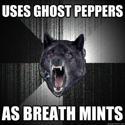 Uses Ghost Peppers As breath mints  Insanity Wolf