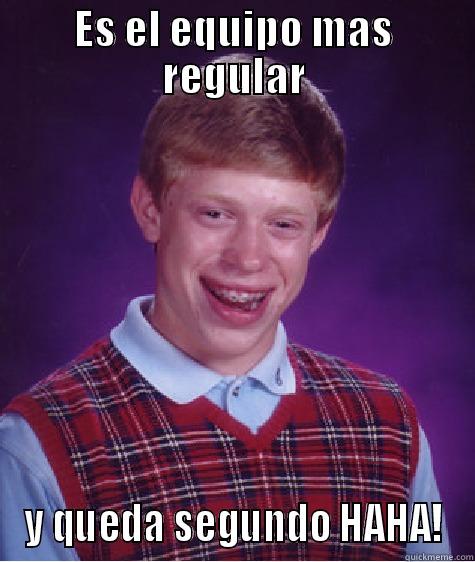 ES EL EQUIPO MAS REGULAR Y QUEDA SEGUNDO HAHA! Bad Luck Brian