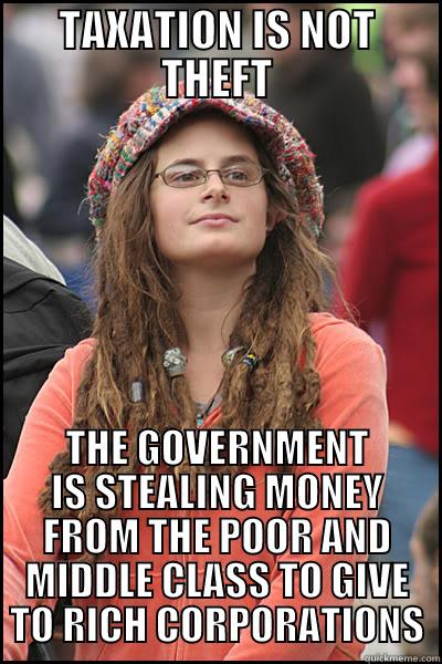 Taxation is theft - TAXATION IS NOT THEFT THE GOVERNMENT IS STEALING MONEY FROM THE POOR AND MIDDLE CLASS TO GIVE TO RICH CORPORATIONS College Liberal