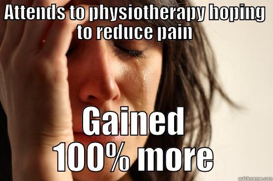 ATTENDS TO PHYSIOTHERAPY HOPING TO REDUCE PAIN GAINED 100% MORE First World Problems