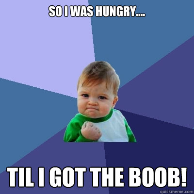 so i was hungry.... til i got the boob! - so i was hungry.... til i got the boob!  Success Kid