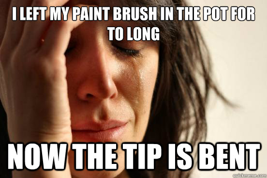I left my paint brush in the pot for to long Now the tip is bent  First World Problems
