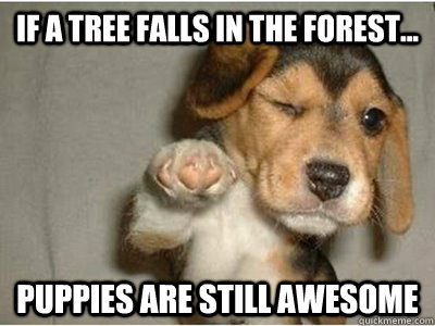 If a tree falls in the forest... Puppies are still awesome - If a tree falls in the forest... Puppies are still awesome  Misc