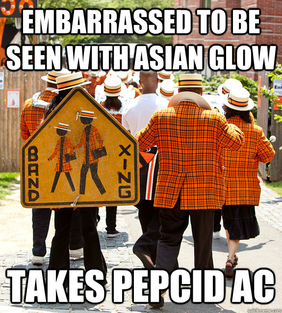 embarrassed to be seen with asian glow takes pepcid ac  Princeton Problems