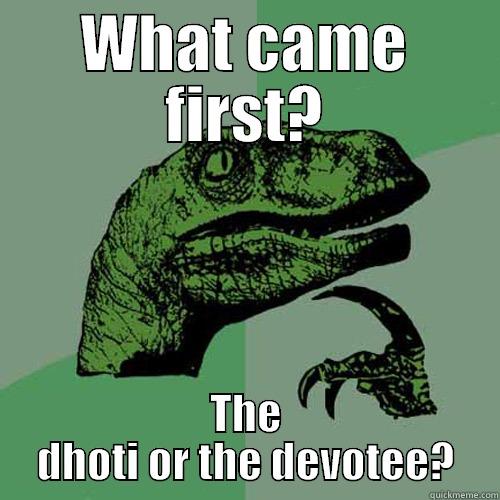 WHAT CAME FIRST? THE DHOTI OR THE DEVOTEE? Philosoraptor