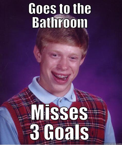 GOES TO THE BATHROOM MISSES 3 GOALS Bad Luck Brian