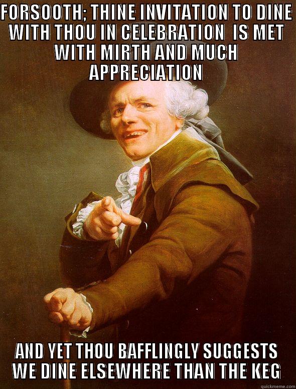 y u no keg - FORSOOTH; THINE INVITATION TO DINE WITH THOU IN CELEBRATION  IS MET WITH MIRTH AND MUCH APPRECIATION AND YET THOU BAFFLINGLY SUGGESTS WE DINE ELSEWHERE THAN THE KEG Joseph Ducreux