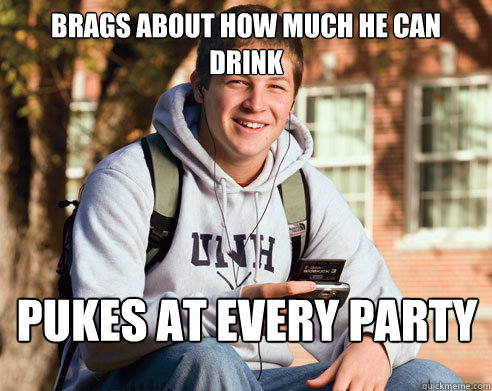 Brags about how much he can drink pukes at every party  College Freshman