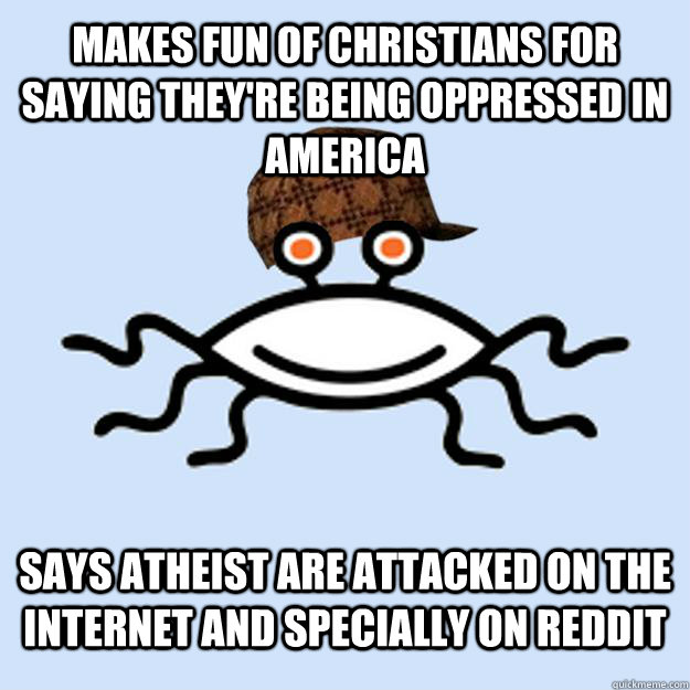 Makes fun of Christians for saying they're being oppressed in America Says atheist are attacked on the internet and specially on reddit  Scumbag rAtheism
