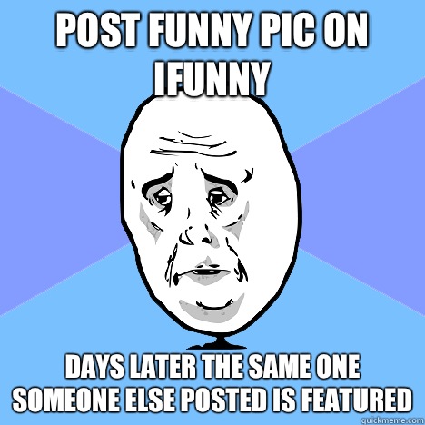Post funny pic on iFunny  Days later the same one someone else posted is featured   Okay Guy
