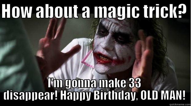 HOW ABOUT A MAGIC TRICK?  I'M GONNA MAKE 33 DISAPPEAR! HAPPY BIRTHDAY, OLD MAN! Joker Mind Loss