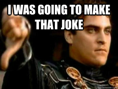 I was going to make that joke   Downvoting Roman