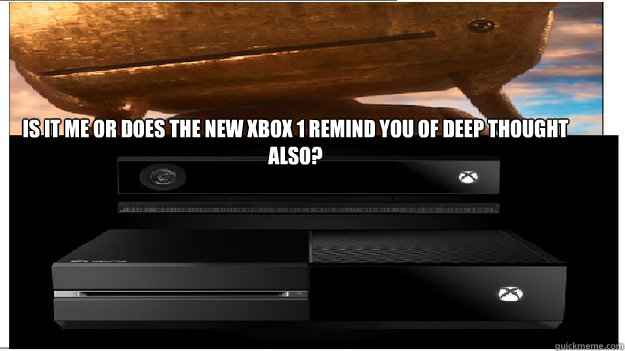 Is it me or does the new xbox 1 remind you of deep thought also?  - Is it me or does the new xbox 1 remind you of deep thought also?   What the new XBOX makes me think of