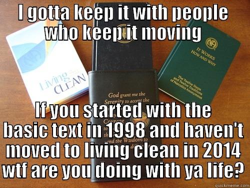 keep it moving - I GOTTA KEEP IT WITH PEOPLE WHO KEEP IT MOVING IF YOU STARTED WITH THE BASIC TEXT IN 1998 AND HAVEN'T MOVED TO LIVING CLEAN IN 2014 WTF ARE YOU DOING WITH YA LIFE? Misc