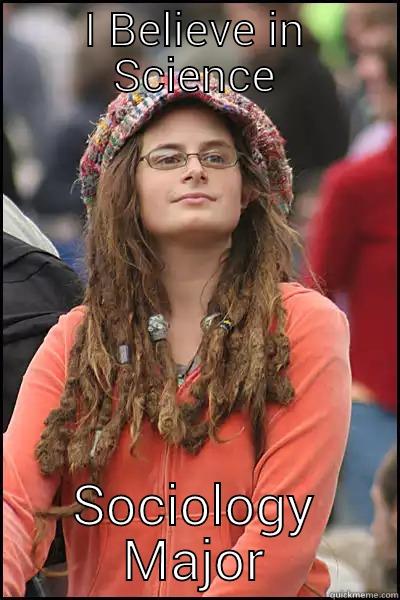 i believe in science - I BELIEVE IN SCIENCE SOCIOLOGY MAJOR College Liberal