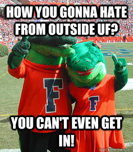 How you gonna hate from outside UF? You can't even get in!  