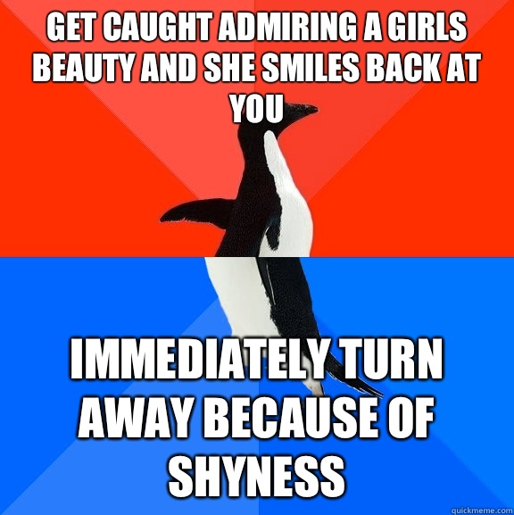 Get caught admiring a girls beauty and she smiles back at you Immediately turn away because of shyness  Socially Awesome Awkward Penguin