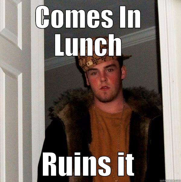 COMES IN LUNCH RUINS IT Scumbag Steve