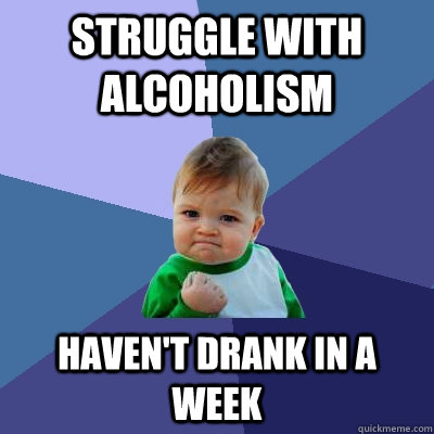 Struggle with alcoholism Haven't drank in a week  Success Kid