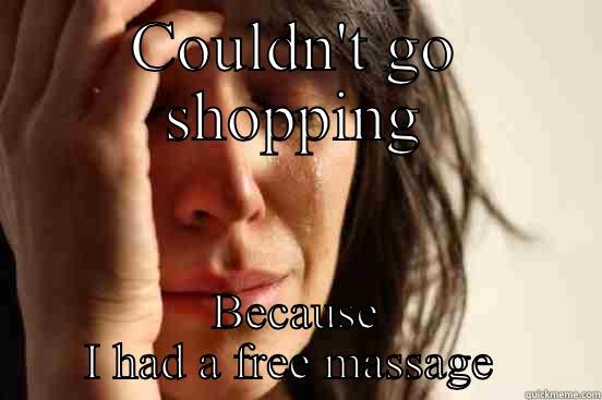 COULDN'T GO SHOPPING BECAUSE I HAD A FREE MASSAGE  First World Problems