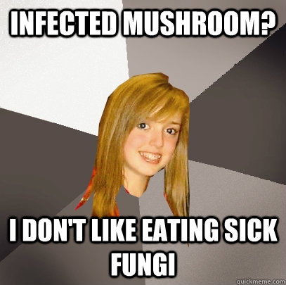 Infected Mushroom? I don't like eating sick fungi  - Infected Mushroom? I don't like eating sick fungi   Musically Oblivious 8th Grader