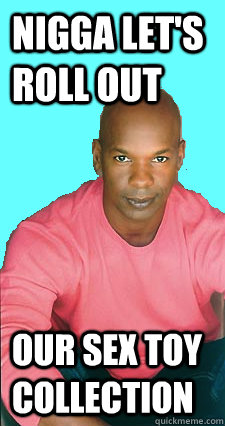 Nigga let's roll out our sex toy collection  Gay black man