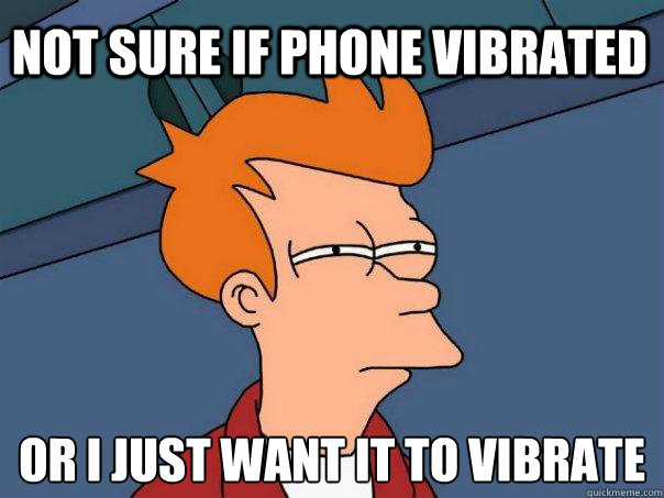Not sure if phone vibrated or I just want it to vibrate  Futurama Fry