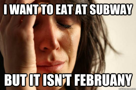 I Want to eat at Subway But it isn't Februany  First World Problems