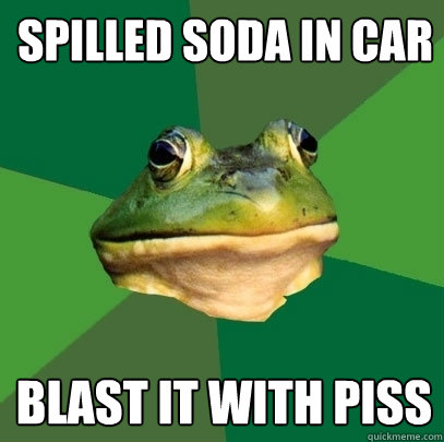 spilled soda in car blast it with piss  Foul Bachelor Frog