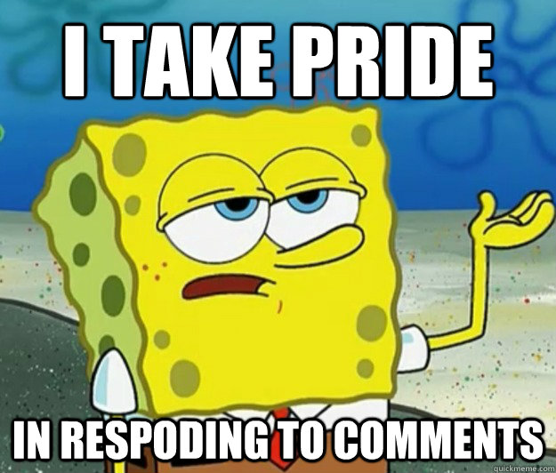 I take pride in respoding to comments  Tough Spongebob
