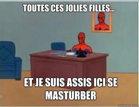 Toutes ces jolies filles... et je suis assis ici se masturber  Spiderman