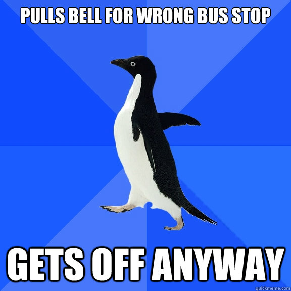 pulls bell for wrong bus stop gets off anyway  Socially Awkward Penguin