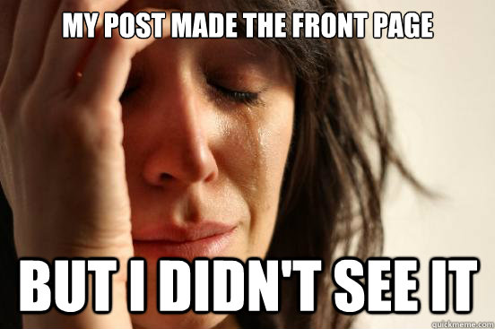 My post made the front page but i didn't see it   First World Problems
