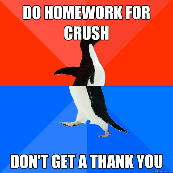 Do homework for crush Don't get a thank you  Socially Awesome Awkward Penguin