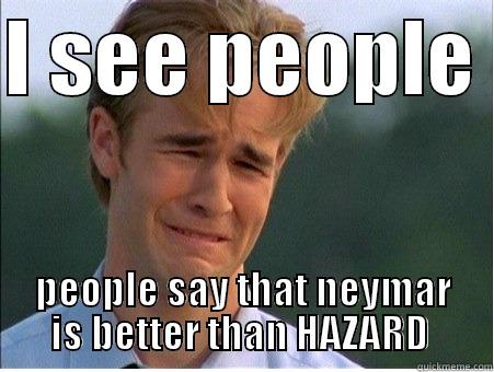 I SEE PEOPLE  PEOPLE SAY THAT NEYMAR IS BETTER THAN HAZARD  1990s Problems