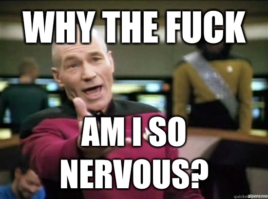 Why the fuck Am I so nervous?  Annoyed Picard HD