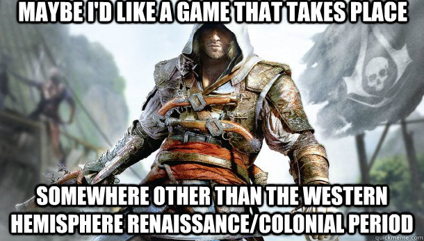 Maybe I'd like a game that takes place Somewhere other than the Western Hemisphere Renaissance/Colonial Period - Maybe I'd like a game that takes place Somewhere other than the Western Hemisphere Renaissance/Colonial Period  Misc