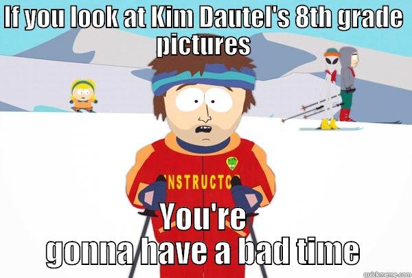 IF YOU LOOK AT KIM DAUTEL'S 8TH GRADE PICTURES YOU'RE GONNA HAVE A BAD TIME Super Cool Ski Instructor