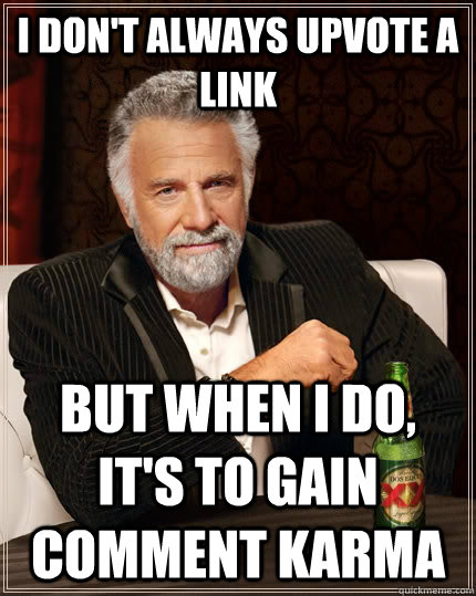 I don't always upvote a link but when I do, it's to gain comment karma - I don't always upvote a link but when I do, it's to gain comment karma  The Most Interesting Man In The World