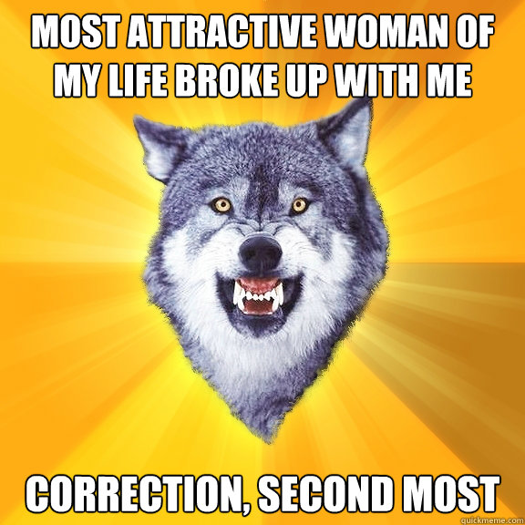 most attractive woman of my life broke up with me Correction, second most  Courage Wolf