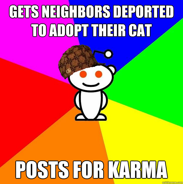 Gets neighbors deported to adopt their cat posts for karma  Scumbag Redditor