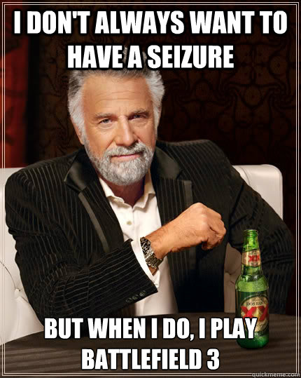 I don't always want to have a seizure But when I do, I play Battlefield 3  The Most Interesting Man In The World