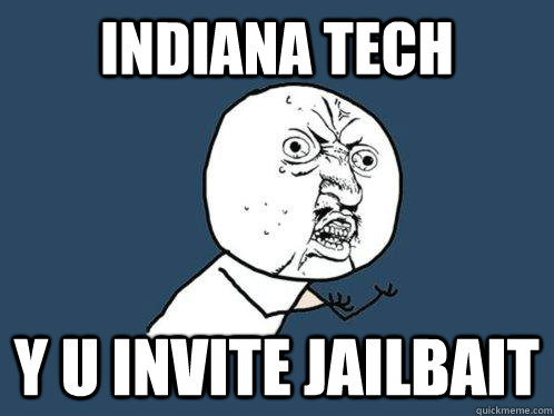 Indiana Tech Y U Invite jailbait  Y U No