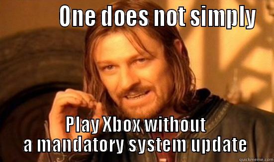 One does not simple play xbox -            ONE DOES NOT SIMPLY PLAY XBOX WITHOUT A MANDATORY SYSTEM UPDATE Boromir